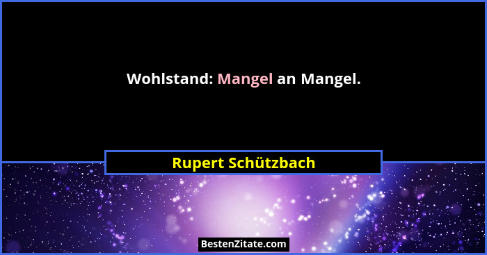 Wohlstand: Mangel an Mangel.... - Rupert Schützbach