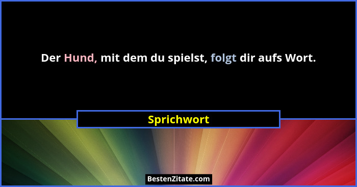 Der Hund, mit dem du spielst, folgt dir aufs Wort.... - Sprichwort