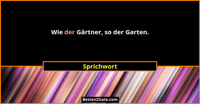 Wie der Gärtner, so der Garten.... - Sprichwort