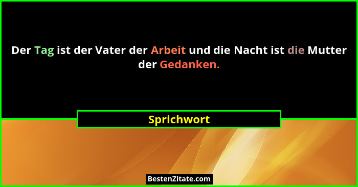 Der Tag ist der Vater der Arbeit und die Nacht ist die Mutter der Gedanken.... - Sprichwort