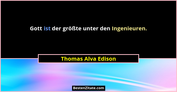Gott ist der größte unter den Ingenieuren.... - Thomas Alva Edison