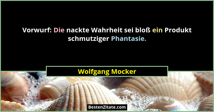 Vorwurf: Die nackte Wahrheit sei bloß ein Produkt schmutziger Phantasie.... - Wolfgang Mocker