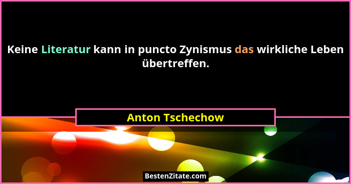 Keine Literatur kann in puncto Zynismus das wirkliche Leben übertreffen.... - Anton Tschechow