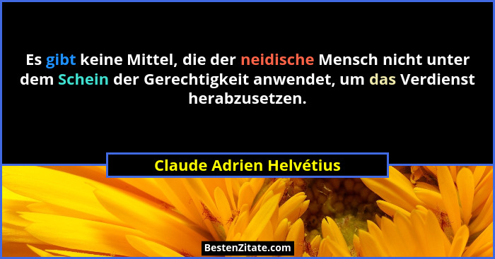 Es gibt keine Mittel, die der neidische Mensch nicht unter dem Schein der Gerechtigkeit anwendet, um das Verdienst herabzuse... - Claude Adrien Helvétius