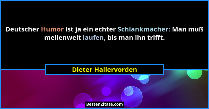 Deutscher Humor ist ja ein echter Schlankmacher: Man muß meilenweit laufen, bis man ihn trifft.... - Dieter Hallervorden