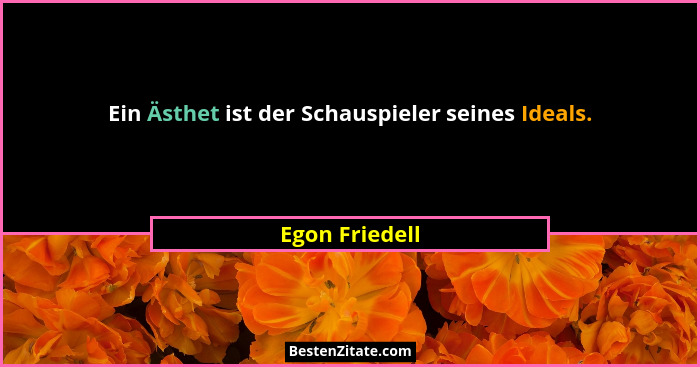 Ein Ästhet ist der Schauspieler seines Ideals.... - Egon Friedell