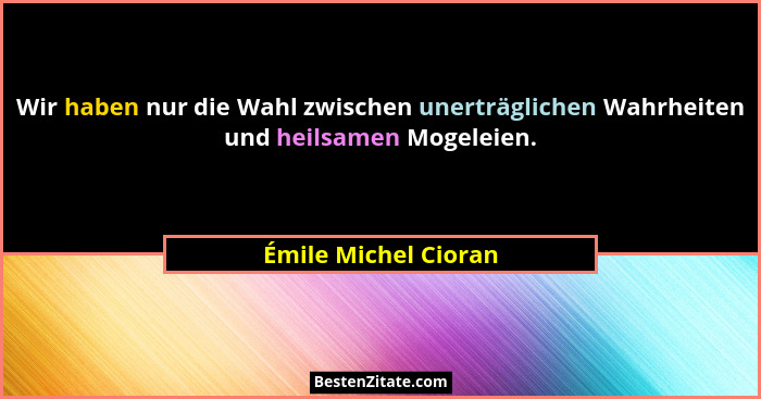 Wir haben nur die Wahl zwischen unerträglichen Wahrheiten und heilsamen Mogeleien.... - Émile Michel Cioran