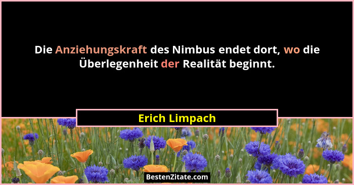 Die Anziehungskraft des Nimbus endet dort, wo die Überlegenheit der Realität beginnt.... - Erich Limpach