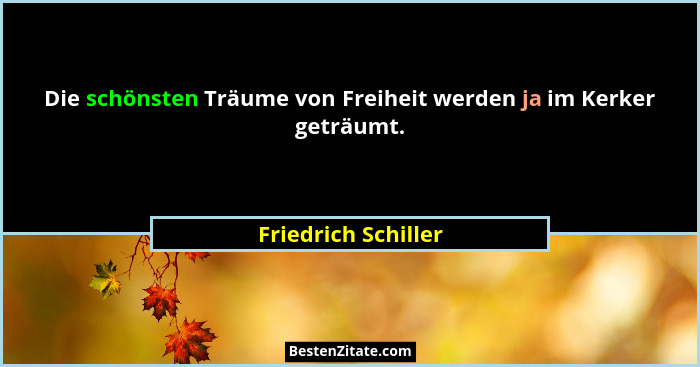 Die schönsten Träume von Freiheit werden ja im Kerker geträumt.... - Friedrich Schiller