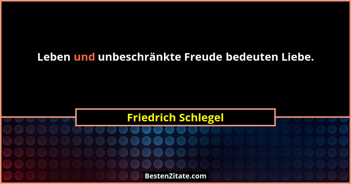 Leben und unbeschränkte Freude bedeuten Liebe.... - Friedrich Schlegel