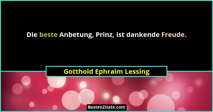 Die beste Anbetung, Prinz, ist dankende Freude.... - Gotthold Ephraim Lessing