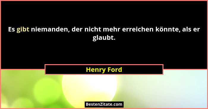 Es gibt niemanden, der nicht mehr erreichen könnte, als er glaubt.... - Henry Ford