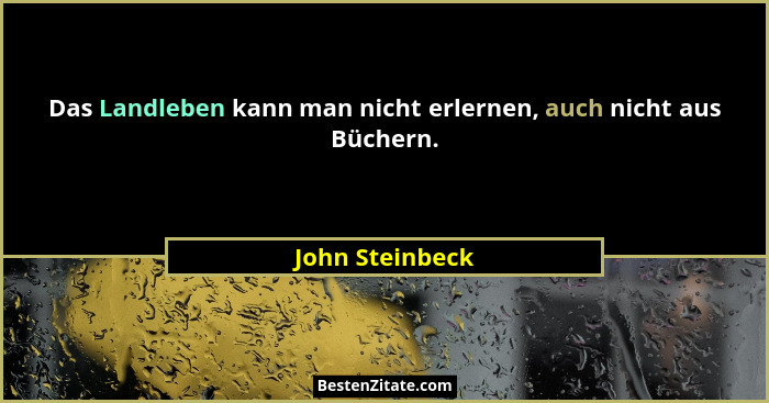 Das Landleben kann man nicht erlernen, auch nicht aus Büchern.... - John Steinbeck