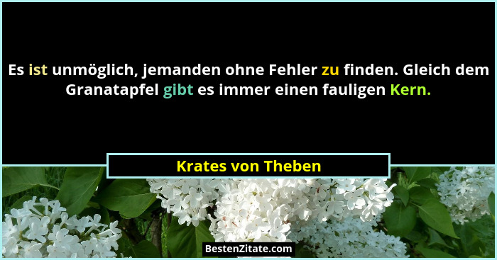 Es ist unmöglich, jemanden ohne Fehler zu finden. Gleich dem Granatapfel gibt es immer einen fauligen Kern.... - Krates von Theben