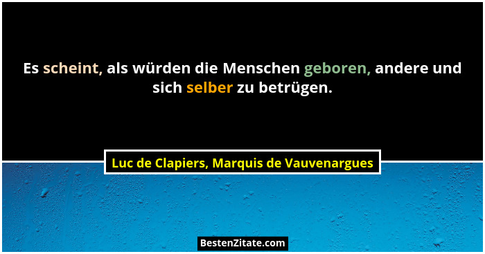 Es scheint, als würden die Menschen geboren, andere und sich selber zu betrügen.... - Luc de Clapiers, Marquis de Vauvenargues