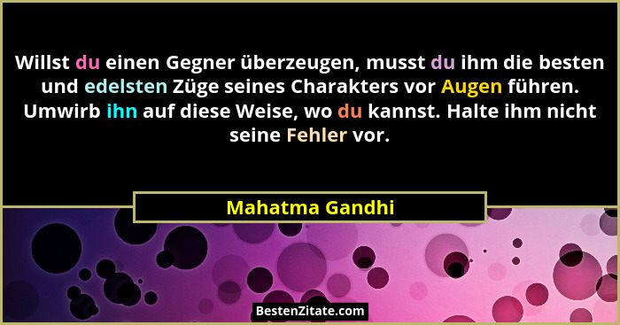 Willst du einen Gegner überzeugen, musst du ihm die besten und edelsten Züge seines Charakters vor Augen führen. Umwirb ihn auf diese... - Mahatma Gandhi