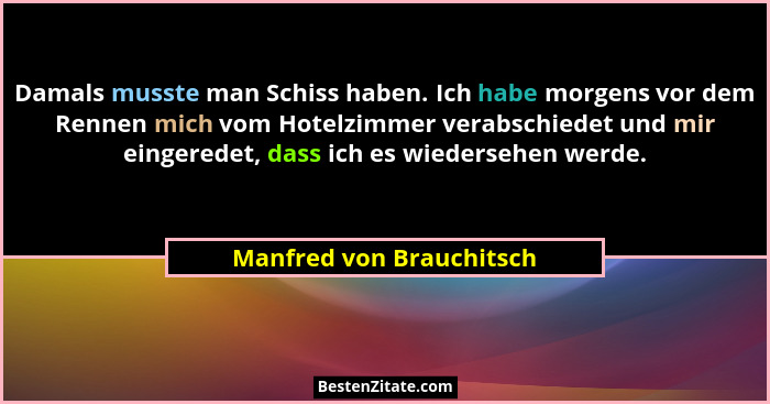 Damals musste man Schiss haben. Ich habe morgens vor dem Rennen mich vom Hotelzimmer verabschiedet und mir eingeredet, dass... - Manfred von Brauchitsch