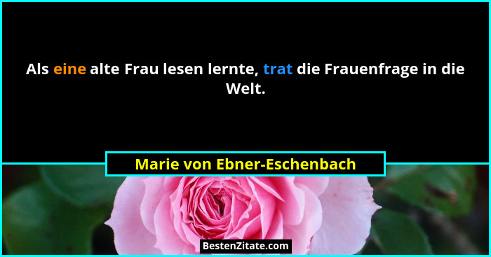 Als eine alte Frau lesen lernte, trat die Frauenfrage in die Welt.... - Marie von Ebner-Eschenbach