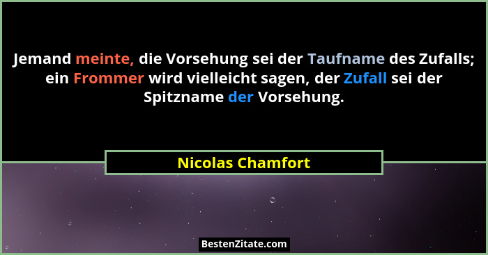 Jemand meinte, die Vorsehung sei der Taufname des Zufalls; ein Frommer wird vielleicht sagen, der Zufall sei der Spitzname der Vors... - Nicolas Chamfort