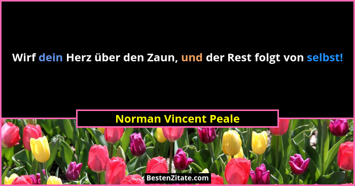Wirf dein Herz über den Zaun, und der Rest folgt von selbst!... - Norman Vincent Peale