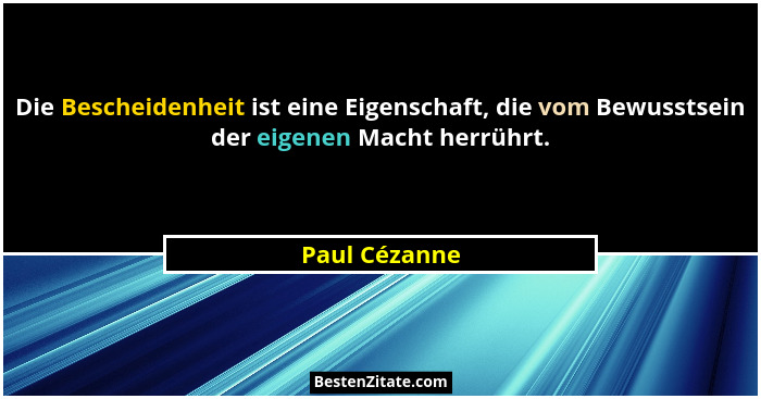 Die Bescheidenheit ist eine Eigenschaft, die vom Bewusstsein der eigenen Macht herrührt.... - Paul Cézanne