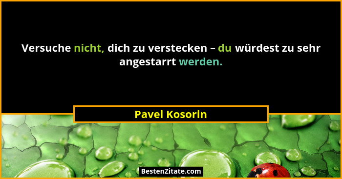 Versuche nicht, dich zu verstecken – du würdest zu sehr angestarrt werden.... - Pavel Kosorin