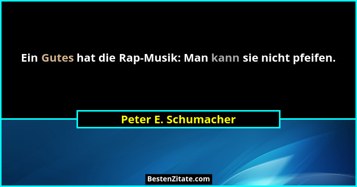 Ein Gutes hat die Rap-Musik: Man kann sie nicht pfeifen.... - Peter E. Schumacher