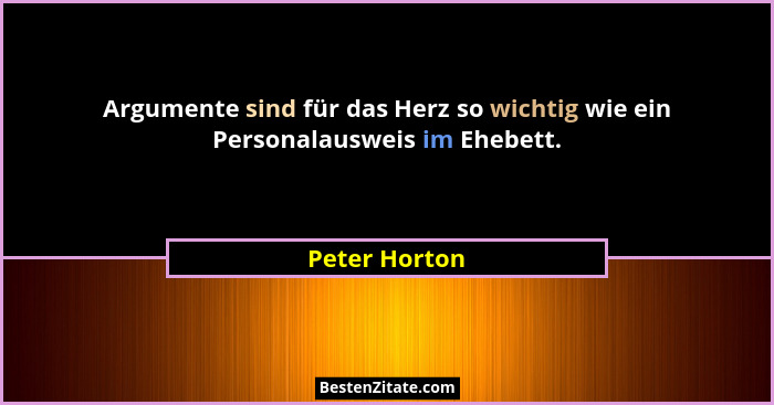 Argumente sind für das Herz so wichtig wie ein Personalausweis im Ehebett.... - Peter Horton