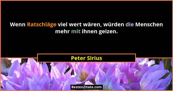 Wenn Ratschläge viel wert wären, würden die Menschen mehr mit ihnen geizen.... - Peter Sirius