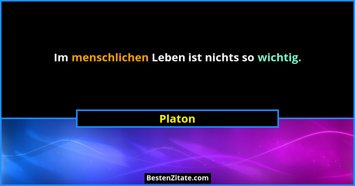 Im menschlichen Leben ist nichts so wichtig.... - Platon