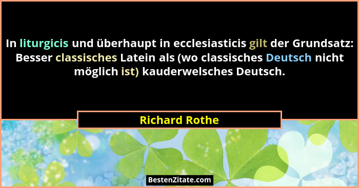 In liturgicis und überhaupt in ecclesiasticis gilt der Grundsatz: Besser classisches Latein als (wo classisches Deutsch nicht möglich... - Richard Rothe