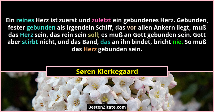 Ein reines Herz ist zuerst und zuletzt ein gebundenes Herz. Gebunden, fester gebunden als irgendein Schiff, das vor allen Ankern l... - Søren Kierkegaard