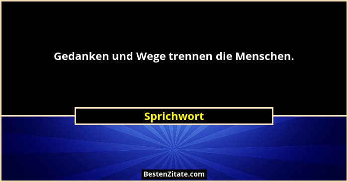 Gedanken und Wege trennen die Menschen.... - Sprichwort