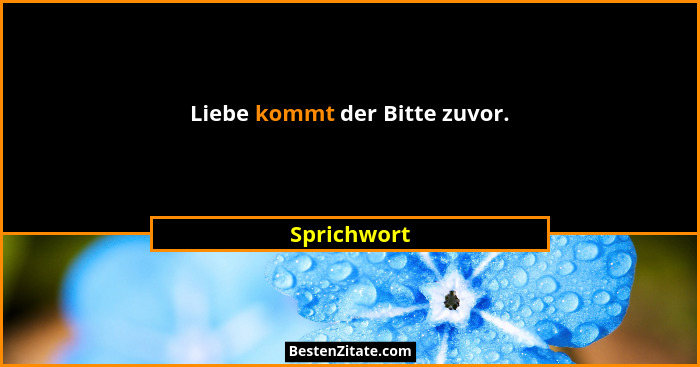 Liebe kommt der Bitte zuvor.... - Sprichwort