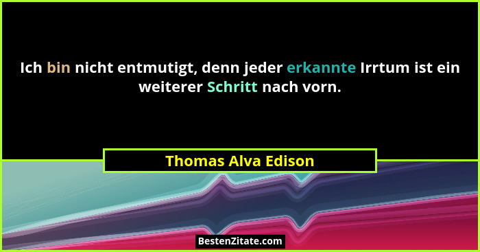 Ich bin nicht entmutigt, denn jeder erkannte Irrtum ist ein weiterer Schritt nach vorn.... - Thomas Alva Edison