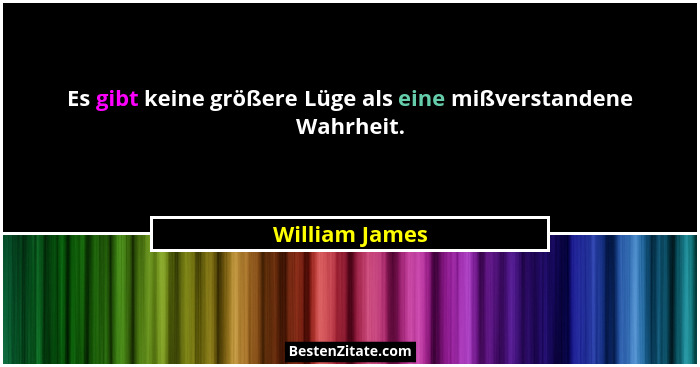 Es gibt keine größere Lüge als eine mißverstandene Wahrheit.... - William James