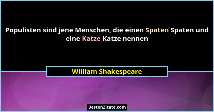 Populisten sind jene Menschen, die einen Spaten Spaten und eine Katze Katze nennen... - William Shakespeare