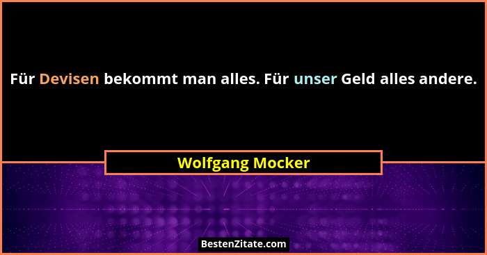 Für Devisen bekommt man alles. Für unser Geld alles andere.... - Wolfgang Mocker