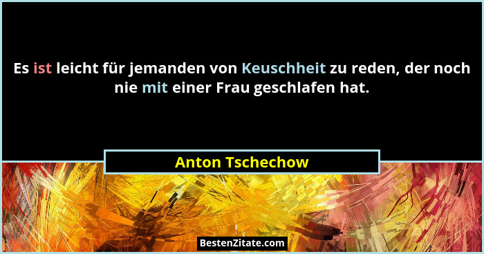 Es ist leicht für jemanden von Keuschheit zu reden, der noch nie mit einer Frau geschlafen hat.... - Anton Tschechow