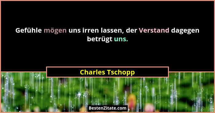 Gefühle mögen uns irren lassen, der Verstand dagegen betrügt uns.... - Charles Tschopp