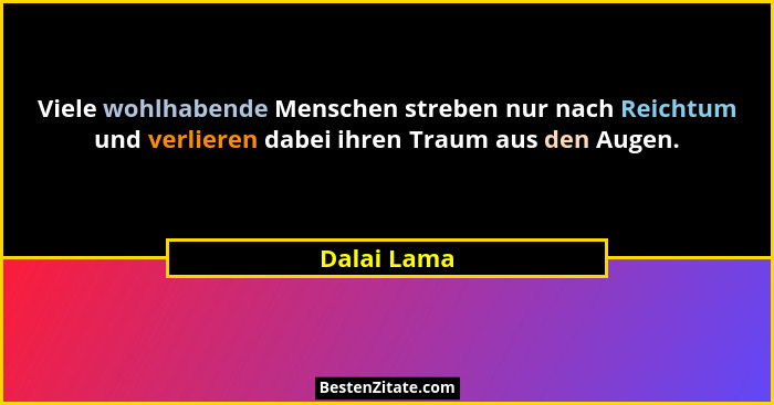 Viele wohlhabende Menschen streben nur nach Reichtum und verlieren dabei ihren Traum aus den Augen.... - Dalai Lama