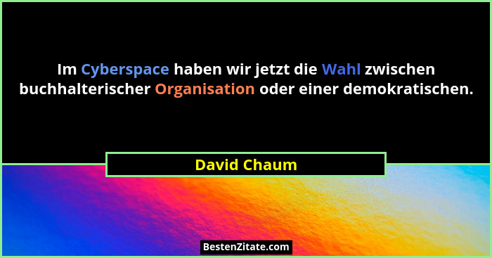 Im Cyberspace haben wir jetzt die Wahl zwischen buchhalterischer Organisation oder einer demokratischen.... - David Chaum