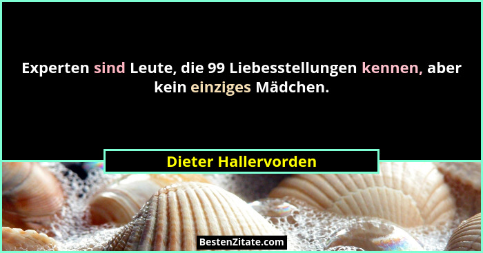 Experten sind Leute, die 99 Liebesstellungen kennen, aber kein einziges Mädchen.... - Dieter Hallervorden