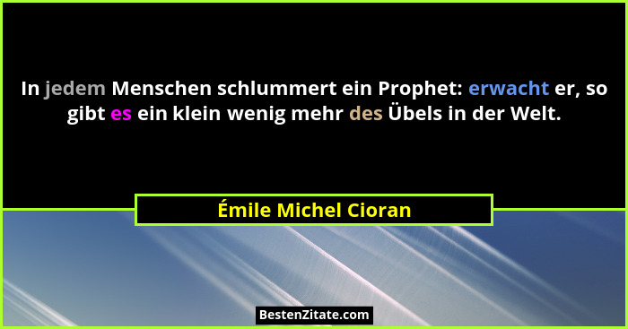In jedem Menschen schlummert ein Prophet: erwacht er, so gibt es ein klein wenig mehr des Übels in der Welt.... - Émile Michel Cioran