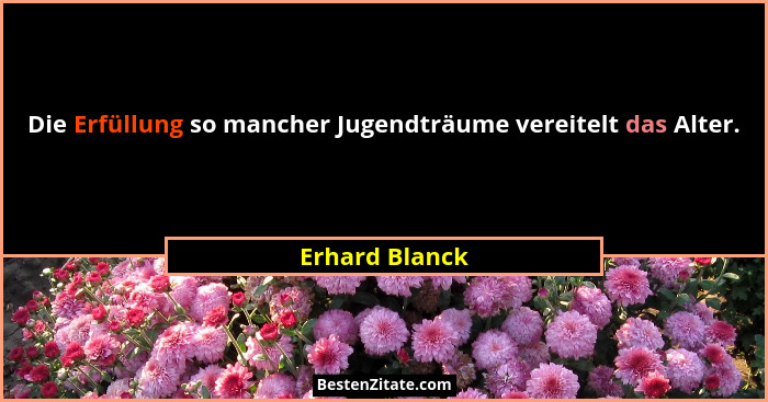 Die Erfüllung so mancher Jugendträume vereitelt das Alter.... - Erhard Blanck