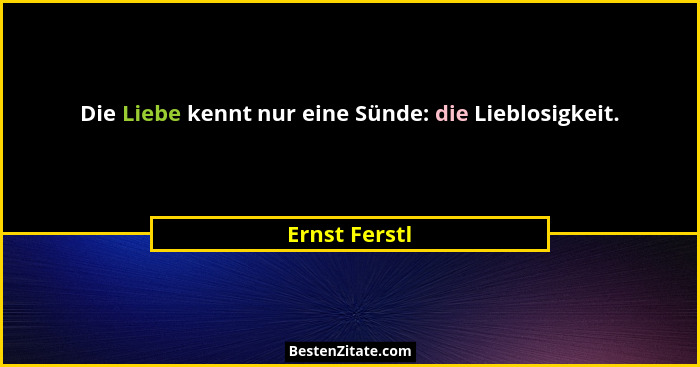 Die Liebe kennt nur eine Sünde: die Lieblosigkeit.... - Ernst Ferstl