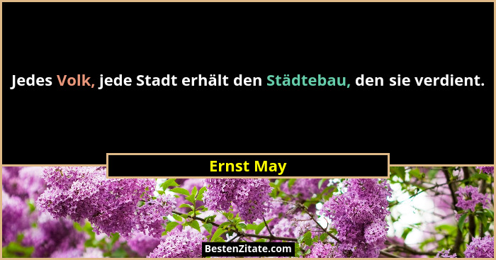 Jedes Volk, jede Stadt erhält den Städtebau, den sie verdient.... - Ernst May