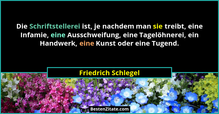 Die Schriftstellerei ist, je nachdem man sie treibt, eine Infamie, eine Ausschweifung, eine Tagelöhnerei, ein Handwerk, eine Kuns... - Friedrich Schlegel