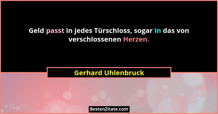 Geld passt in jedes Türschloss, sogar in das von verschlossenen Herzen.... - Gerhard Uhlenbruck
