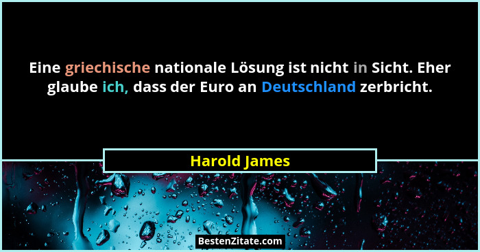Eine griechische nationale Lösung ist nicht in Sicht. Eher glaube ich, dass der Euro an Deutschland zerbricht.... - Harold James